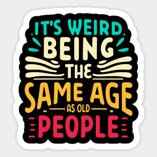 It's Weird Being The Same Age As Old People Sticker